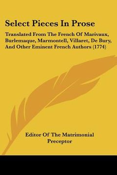 portada select pieces in prose: translated from the french of marivaux, burlemaque, marmontell, villaret, de bury, and other eminent french authors (1 (en Inglés)