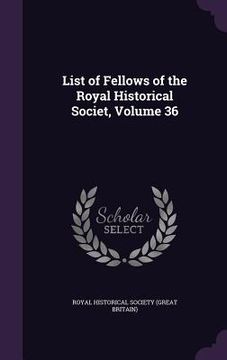 portada List of Fellows of the Royal Historical Societ, Volume 36
