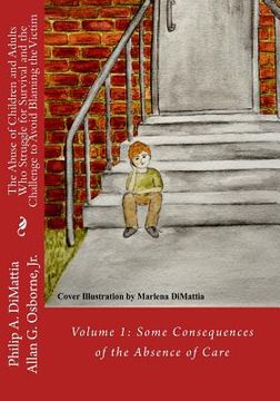 portada The Abuse of Children and Adults Who Struggle for Survival and the Challenge to Avoid Blaming the Victim: Volume 1: Some Consequences of the Absence o (en Inglés)