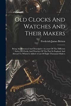 portada Old Clocks and Watches and Their Makers: Being an Historical and Descriptive Account of the Different Styles of Clocks and Watches of the Past in. Is Added a List of Eight Thousand Makers (en Inglés)