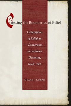 portada Crossing the Boundaries of Belief: Geographies of Religious Conversion in Southern Germany, 1648-1800 (Studies in Early Modern German History) (en Inglés)