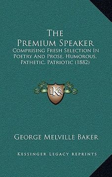 portada the premium speaker: comprising fresh selection in poetry and prose, humorous, pathetic, patriotic (1882)