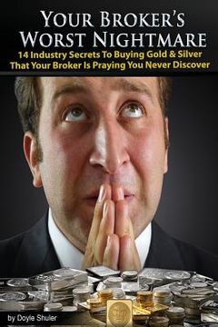 portada Your Broker's Worst Nightmare: 14 Industry Secrets To Buying Gold & Silver That Your Broker Is Praying You Never Discover (en Inglés)