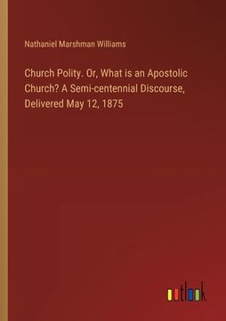 portada Church Polity. Or, What is an Apostolic Church? A Semi-centennial Discourse, Delivered May 12, 1875 (en Inglés)