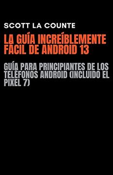 portada La Guía Increíblemente Fácil De Android 13: Guía Para Principiantes De Los Teléfonos Android (Incluido El Pixel 7)