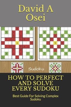 portada How to Perfect and Solve Every Sudoku: Best Guide For Solving Complex Sudoku (en Inglés)