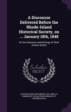 portada A Discourse Delivered Before the Rhode-Island Historical Society, on ... January 18th, 1848: On the Character and Writings of Chief Justice Durfee (in English)