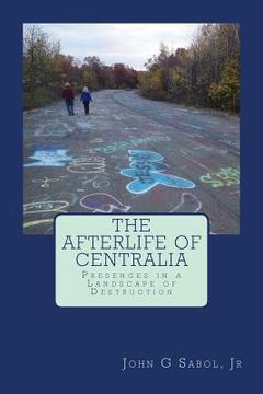 portada The Afterlife of Centralia: Presences in a Landscape of Destruction (en Inglés)