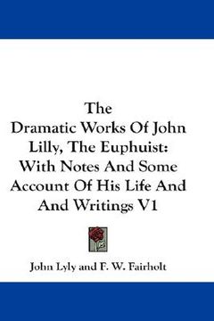 portada the dramatic works of john lilly, the euphuist: with notes and some account of his life and writings v1 (in English)