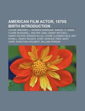 portada american film actor, 1870s birth introduction: louise dresser, j. warren kerrigan, samuel s. hinds, claire mcdowell, walter long