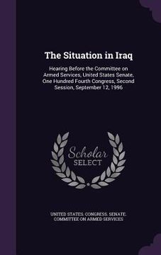portada The Situation in Iraq: Hearing Before the Committee on Armed Services, United States Senate, One Hundred Fourth Congress, Second Session, Sep (in English)