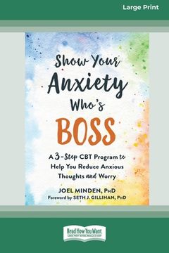 portada Show Your Anxiety Who's Boss: A Three-Step CBT Program to Help You Reduce Anxious Thoughts and Worry [Large Print 16 Pt Edition] (en Inglés)