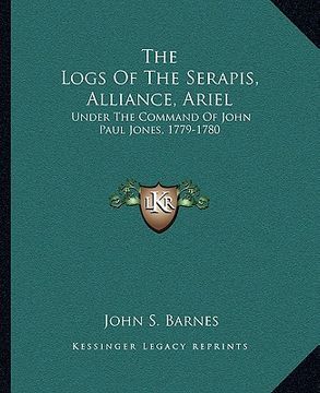 portada the logs of the serapis, alliance, ariel: under the command of john paul jones, 1779-1780