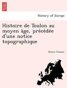 portada Histoire de Toulon Au Moyen a GE, Pre Ce de E D'Une Notice Topographique (en Francés)
