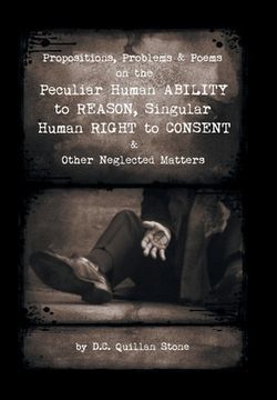 portada Propositions, Problems & Poems on the Peculiar Human Ability to Reason, Singular Human Right to Consent & Other Neglected Matters (en Inglés)