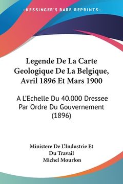 portada Legende De La Carte Geologique De La Belgique, Avril 1896 Et Mars 1900: A L'Echelle Du 40.000 Dressee Par Ordre Du Gouvernement (1896) (en Francés)