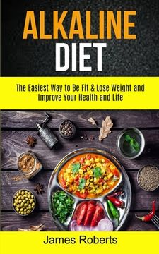 portada Alkaline Diet: The Easiest Way to Be Fit and Lose Weight and Improve Your Health and Life (en Inglés)