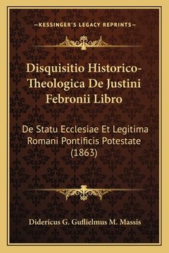 portada Disquisitio Historico-Theologica De Justini Febronii Libro: De Statu Ecclesiae Et Legitima Romani Pontificis Potestate (1863) (en Latin)
