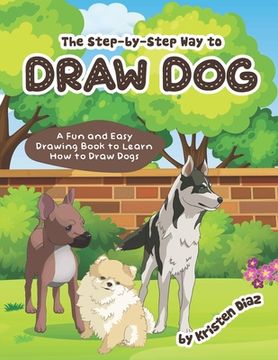 portada The step-by-step Way to Draw Dog: A Fun and Easy Drawing Book to Learn How to Draw Dogs (en Inglés)