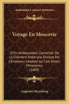 portada Voyage En Moscovie: D'Un Ambassadeur, Conseiller De La Chambre Imperiale, Envoye Par L'Empereur Leopold Au Czar Alexis Mihalowics (1688) (in French)