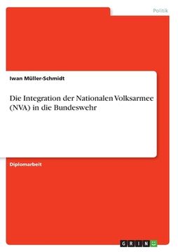 portada Die Integration der Nationalen Volksarmee (NVA) in die Bundeswehr (en Alemán)