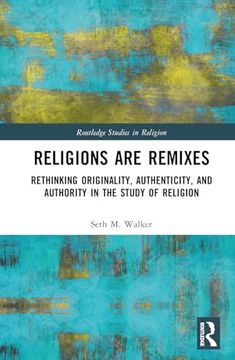 portada Religions are Remixes: Rethinking Originality, Authenticity, and Authority in the Study of Religion (Routledge Studies in Religion) (en Inglés)