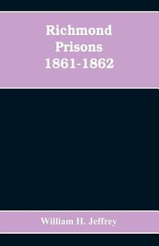 portada Richmond prisons 1861-1862: compiled from the original records kept by the Confederate government, journals kept by Union prisoners of war, togeth (en Inglés)