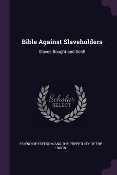 portada Bible Against Slaveholders: Slaves Bought and Sold! (en Inglés)