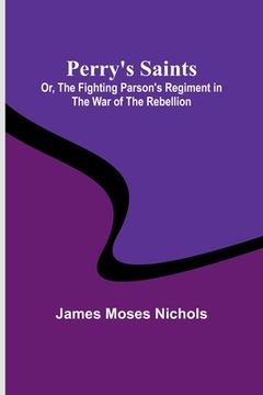 portada Perry's Saints; Or, The Fighting Parson's Regiment in the War of the Rebellion (en Inglés)