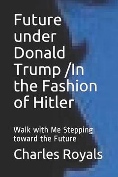 portada Future under Donald Trump /In the Fashion of Hitler: Walk with Me Stepping toward the Future (in English)