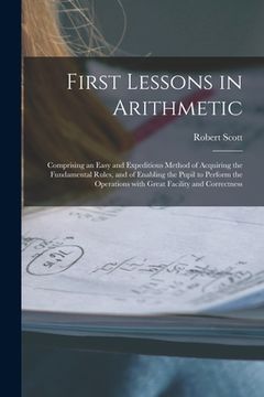 portada First Lessons in Arithmetic [microform]: Comprising an Easy and Expeditious Method of Acquiring the Fundamental Rules, and of Enabling the Pupil to Pe