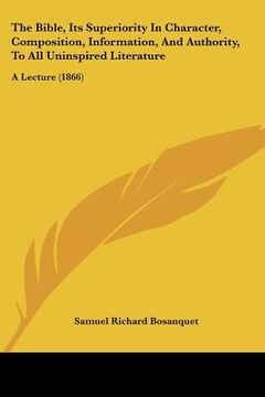 portada the bible, its superiority in character, composition, information, and authority, to all uninspired literature: a lecture (1866) (en Inglés)