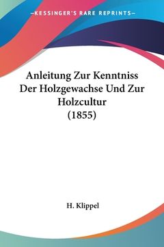 portada Anleitung Zur Kenntniss Der Holzgewachse Und Zur Holzcultur (1855) (en Alemán)