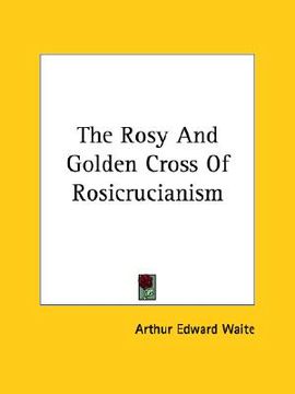 portada the rosy and golden cross of rosicrucianism (in English)