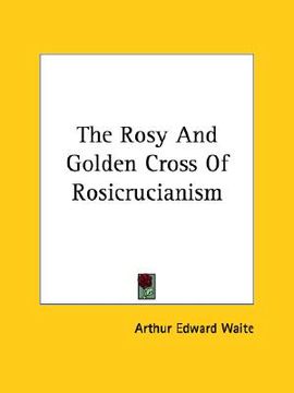 portada the rosy and golden cross of rosicrucianism (en Inglés)