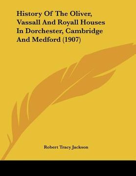 portada history of the oliver, vassall and royall houses in dorchester, cambridge and medford (1907) (en Inglés)