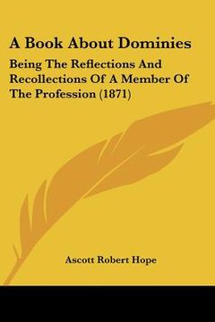 portada a book about dominies: being the reflections and recollections of a member of the profession (1871) (en Inglés)