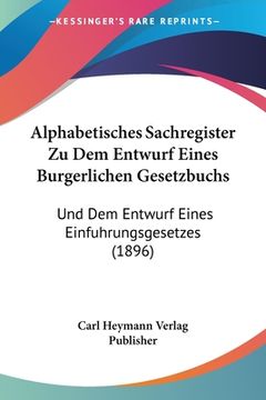 portada Alphabetisches Sachregister Zu Dem Entwurf Eines Burgerlichen Gesetzbuchs: Und Dem Entwurf Eines Einfuhrungsgesetzes (1896) (in German)
