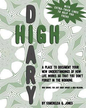 portada High Diary: A Place to Document Your New Understandings of How Life Works so that You Don't Forget in the Morning - Who Knows, You (en Inglés)
