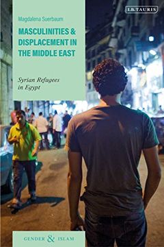 portada Masculinities and Displacement in the Middle East: Syrian Refugees in Egypt (Gender and Islam) (en Inglés)