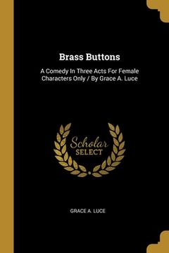 portada Brass Buttons: A Comedy In Three Acts For Female Characters Only / By Grace A. Luce (en Inglés)