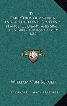 portada the rare coins of america, england, ireland, scotland, france, germany, and spain: also, greek and roman coins (1889) (in English)