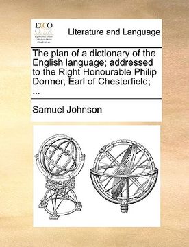 portada the plan of a dictionary of the english language; addressed to the right honourable philip dormer, earl of chesterfield; ... (en Inglés)