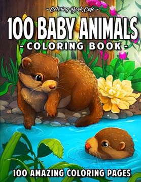 portada 100 Baby Animals: A Coloring Book Featuring 100 Incredibly Cute and Lovable Baby Animals from Forests, Jungles, Oceans and Farms for Hou (en Inglés)