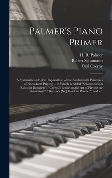 portada Palmer's Piano Primer: a Systematic and Clear Explanation of the Fundamental Principles of Piano-forte Playing ... to Which is Added "Schuman (in English)