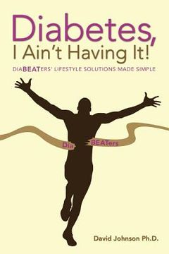 portada Diabetes, I Ain't Having It!: Diabeaters' Lifestyle Solutions Made Simple. (en Inglés)