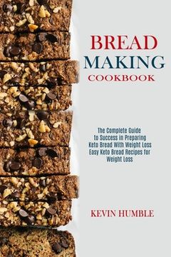 portada Bread Making Cookbook: The Complete Guide to Success in Preparing Keto Bread With Weight Loss (Easy Keto Bread Recipes for Weight Loss) (en Inglés)