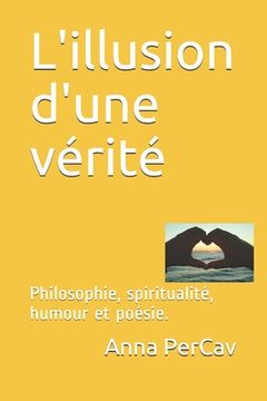 portada L'illusion d'une vérité: Philosophie, spiritualité, humour et poésie. (in French)