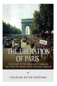 portada The Liberation of Paris: The History of the World War II Campaign that Freed the French Capital from Nazi Germany (en Inglés)