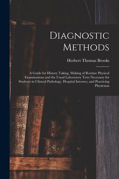 portada Diagnostic Methods; a Guide for History Taking, Making of Routine Physical Examinations and the Usual Laboratory Tests Necessary for Students in Clini (en Inglés)